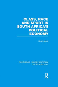Class, Race and Sport in South Africa's Political Economy (RLE Sports Studies) Grant Jarvie Author
