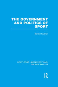 The Government and Politics of Sport (RLE Sports Studies) Barrie Houlihan Author