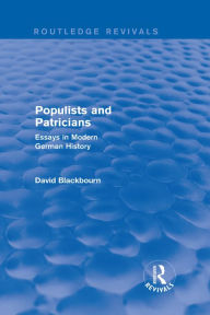 Populists and Patricians (Routledge Revivals): Essays in Modern German History David Blackbourn Author