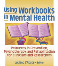 Using Workbooks in Mental Health: Resources in Prevention, Psychotherapy, and Rehabilitation for Clinicians and Researchers - Luciano L'Abate