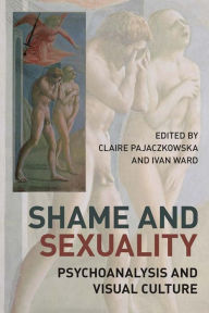 Shame and Sexuality: Psychoanalysis and Visual Culture Claire Pajaczkowska Editor