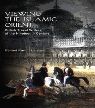 Viewing the Islamic Orient: British Travel Writers of the Nineteenth Century Pallavi Pandit Laisram Author
