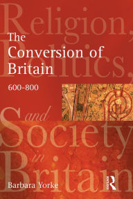 The Conversion of Britain: Religion, Politics and Society in Britain, 600-800 Barbara Yorke Author