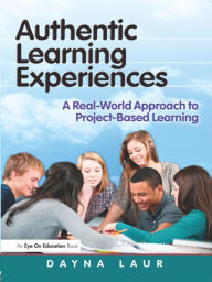 Authentic Learning Experiences: A Real-World Approach to Project-Based Learning Dayna Laur Author