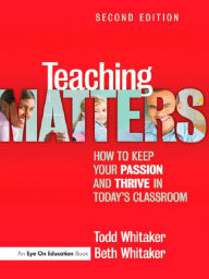 Teaching Matters: How to Keep Your Passion and Thrive in Today's Classroom Todd Whitaker Author