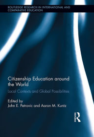 Citizenship Education around the World: Local Contexts and Global Possibilities - John Petrovic