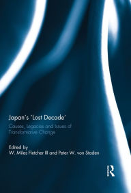Japan's 'Lost Decade': Causes, Legacies and Issues of Transformative Change W. Miles Fletcher III Editor