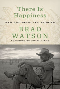 There Is Happiness: New and Selected Stories Brad Watson Author