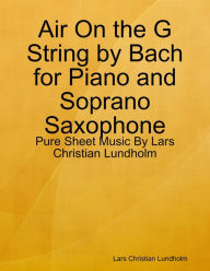 Air On the G String by Bach for Piano and Soprano Saxophone - Pure Sheet Music By Lars Christian Lundholm Lars Christian Lundholm Author