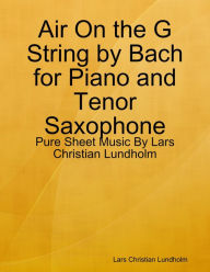 Air On the G String by Bach for Piano and Tenor Saxophone - Pure Sheet Music By Lars Christian Lundholm Lars Christian Lundholm Author