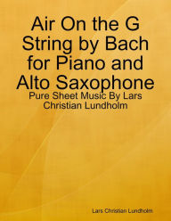 Air On the G String by Bach for Piano and Alto Saxophone - Pure Sheet Music By Lars Christian Lundholm Lars Christian Lundholm Author