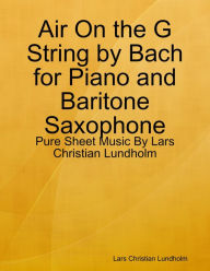 Air On the G String by Bach for Piano and Baritone Saxophone - Pure Sheet Music By Lars Christian Lundholm Lars Christian Lundholm Author