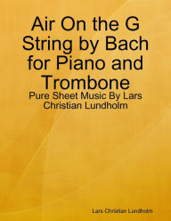 Air On the G String by Bach for Piano and Trombone - Pure Sheet Music By Lars Christian Lundholm Lars Christian Lundholm Author