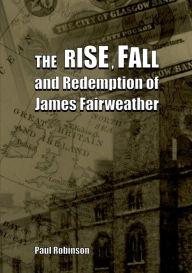 The Rise, Fall and Redemption of James Fairweather Paul Robinson Author