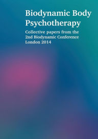 Biodynamic Body Psychotherapy: Collective papers from the 2nd Biodynamic Conference London 2014 Laura Proffitt Author