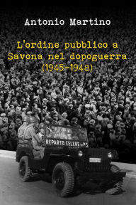 L'ordine pubblico a Savona nel dopoguerra (1945-1948) - Antonio Martino