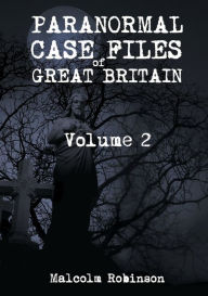 Paranormal Case Files of Great Britain (Volume 2) Malcolm Robinson Author