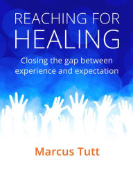 Reaching for Healing : Closing the Gap Between Experience and Expectation - Marcus Tutt
