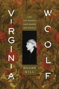 Virginia Woolf: And the Women Who Shaped Her World Gillian Gill Author