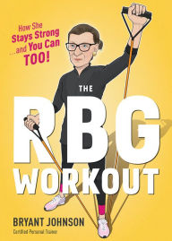 The RBG Workout: How She Stays Strong . . . and You Can Too! Bryant Johnson Author