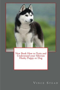 New Book How to Train and Understand your Siberian Husky Puppy or Dog Vince Stead Author