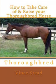 How to Take Care of & Raise your Thoroughbred Horse Vince Stead Author