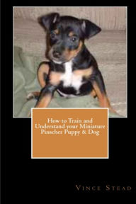 How to Train and Understand Your Miniature Pinscher Puppy & Dog Vince Stead Author