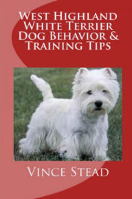 West Highland White Terrier Dog Behavior & Training Tips Vince Stead Author