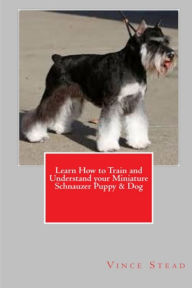 Learn How to Train and Understand your Miniature Schnauzer Puppy & Dog Vince Stead Author