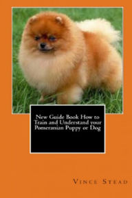 New Guide Book How to Train and Understand your Pomeranian Puppy or Dog Vince Stead Author