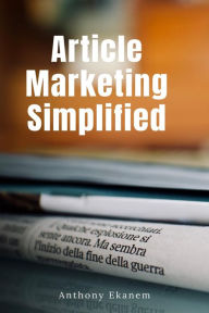 Article Marketing Simplified Anthony Ekanem Author