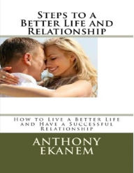 Steps to a Better Life and Relationship Anthony Ekanem Author