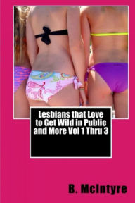 Lesbians that Love to Get Wild in Public and More Vol 1 Thru 3 B. McIntyre Author