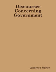 Discourses Concerning Government - Algernon Sidney