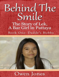 Behind the Smile - the Story of Lek, a Bar Girl In Pattaya: Book One: Daddy's Hobby Owen Jones Author