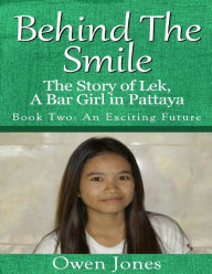 Behind the Smile - the Story of Lek, a Bar Girl In Pattaya: Book Two: An Exciting Future Owen Jones Author