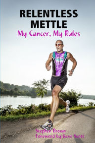 RELENTLESS METTLE - My Cancer, My Rules Stephen Brown Author