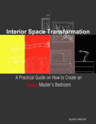 Interior Space Transformation: A Practical Guide On How to Create an Erotic Master's Bedroom Glady Arcos Author