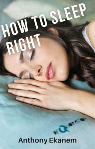 How to Sleep Right: A Guide to Sleeping Productively Anthony Ekanem Author