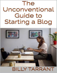 The Unconventional Guide to Starting a Blog - Billy Tarrant