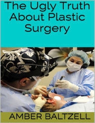 The Ugly Truth About Plastic Surgery Amber Baltzell Author
