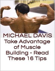 Take Advantage of Muscle Building - Read These 16 Tips - Michael Davis