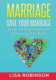 Marriage: Save Your Marriage- The Secret to Intimacy and Communication Skills Lisa Robinson Author