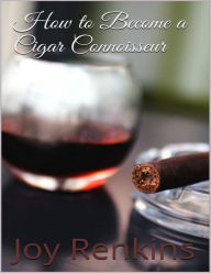 How to Become a Cigar Connoisseur Joy Renkins Author