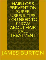 Hair Loss Prevention: Super Useful Tips You Need to Know About Hair Fall Treatment - James Burton