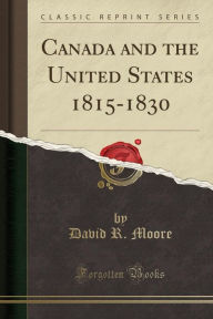 Canada and the United States 1815-1830 (Classic Reprint) - David R. Moore