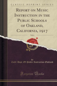 Report on Music Instruction in the Public Schools of Oakland, California, 1917, Vol. 6 (Classic Reprint) -  Paperback