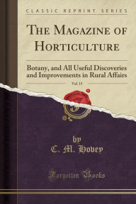 The Magazine of Horticulture, Vol. 15: Botany, and All Useful Discoveries and Improvements in Rural Affairs (Classic Reprint) - C. M. Hovey