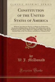 Constitution of the United States of America: With the Amendments Thereto, to Which Are Prefixed the Declaration of Independence, the Articles of Confederation, and the Ordinance of 1787; And to Which Are Added the Rules of the Senate, the Joint Rules of