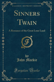 Sinners Twain: A Romance of the Great Lone Land (Classic Reprint) - John Mackie